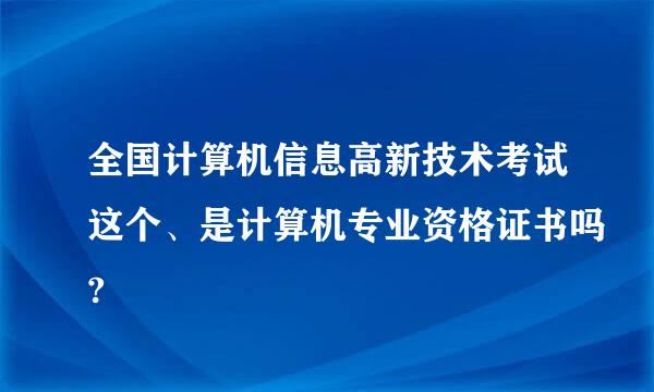 全国计算机信息高新技术考试这个、是计算机专业资格证书吗?