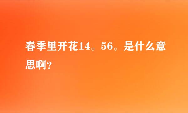 春季里开花14。56。是什么意思啊？