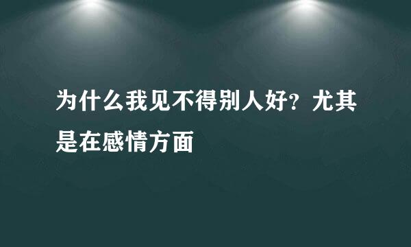 为什么我见不得别人好？尤其是在感情方面