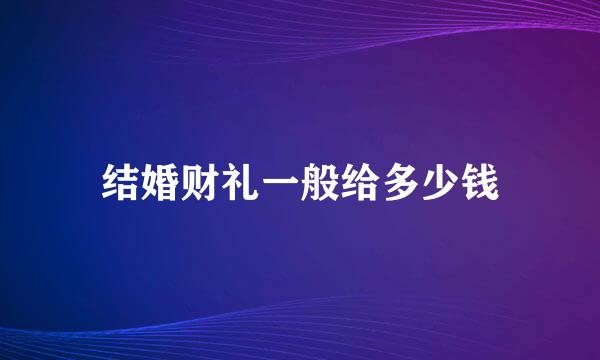 结婚财礼一般给多少钱