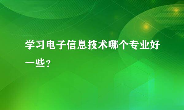 学习电子信息技术哪个专业好一些？