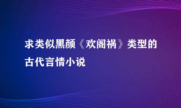 求类似黑颜《欢阁祸》类型的古代言情小说