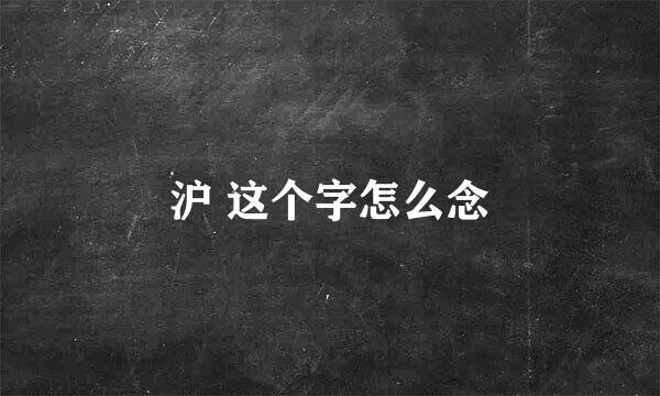 沪 这个字怎么念