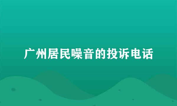 广州居民噪音的投诉电话