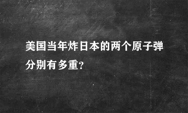 美国当年炸日本的两个原子弹分别有多重？