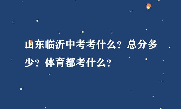 山东临沂中考考什么？总分多少？体育都考什么？