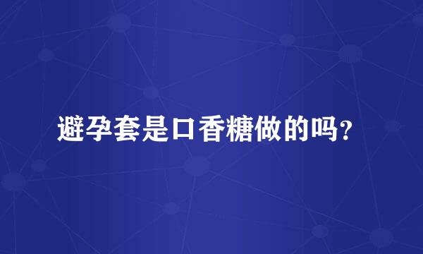 避孕套是口香糖做的吗？