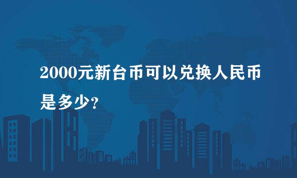 2000元新台币可以兑换人民币是多少？