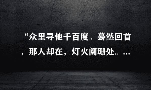 “众里寻他千百度。蓦然回首，那人却在，灯火阑珊处。”是什么意思？
 顺便告诉我出自那首诗？