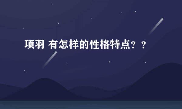 项羽 有怎样的性格特点？？