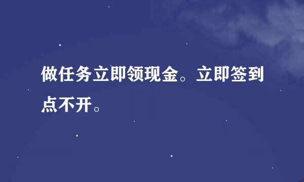 做任务立即领现金。立即签到点不开。