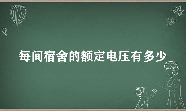 每间宿舍的额定电压有多少