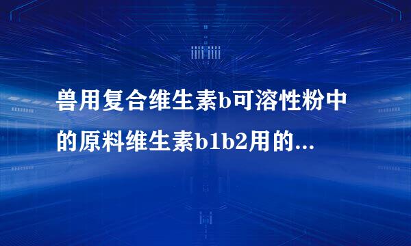 兽用复合维生素b可溶性粉中的原料维生素b1b2用的是饲料添加剂的吗