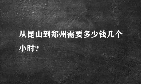 从昆山到郑州需要多少钱几个小时？