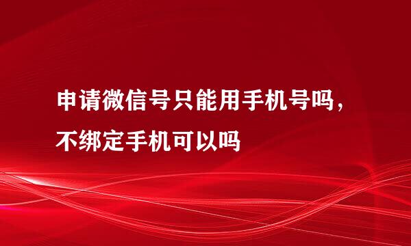 申请微信号只能用手机号吗，不绑定手机可以吗