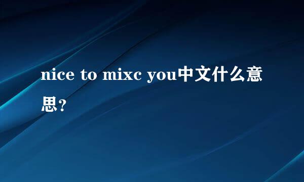 nice to mixc you中文什么意思？