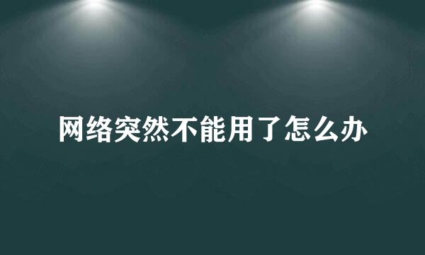 网络突然不能用了怎么办