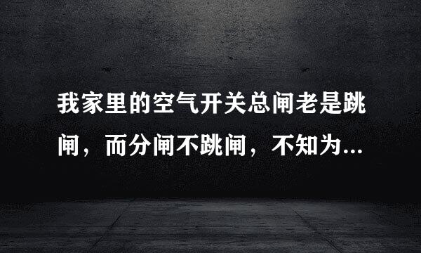 我家里的空气开关总闸老是跳闸，而分闸不跳闸，不知为什么。请电工师傅把把脉。