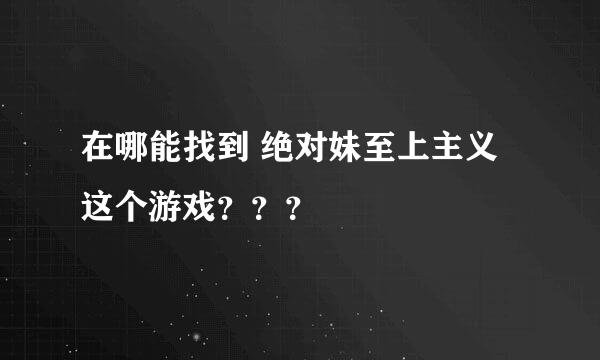 在哪能找到 绝对妹至上主义 这个游戏？？？