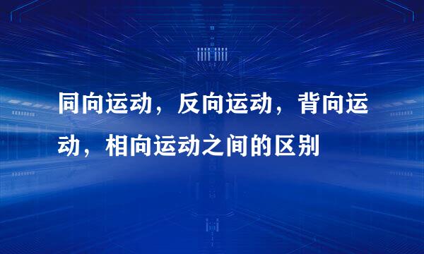 同向运动，反向运动，背向运动，相向运动之间的区别