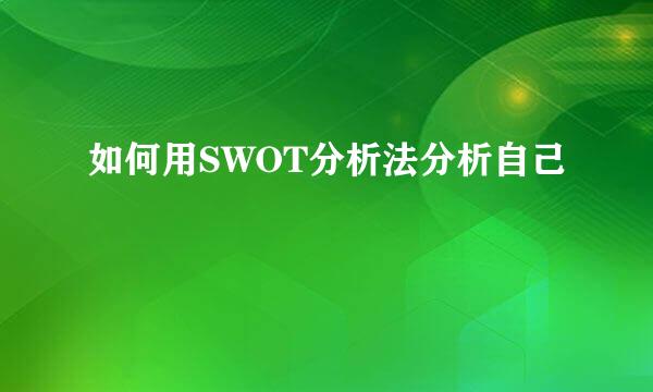 如何用SWOT分析法分析自己