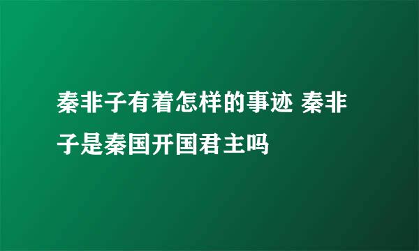 秦非子有着怎样的事迹 秦非子是秦国开国君主吗