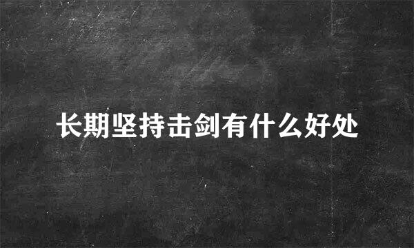 长期坚持击剑有什么好处