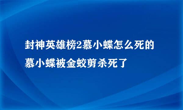 封神英雄榜2慕小蝶怎么死的 慕小蝶被金蛟剪杀死了