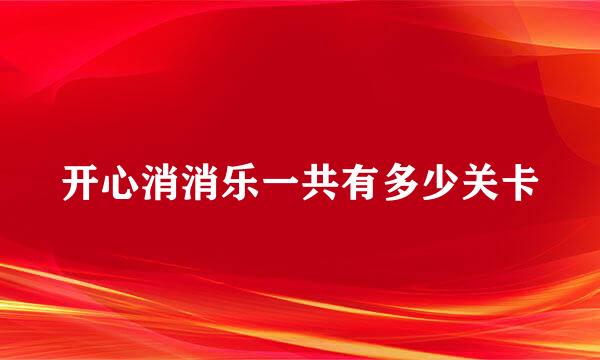 开心消消乐一共有多少关卡