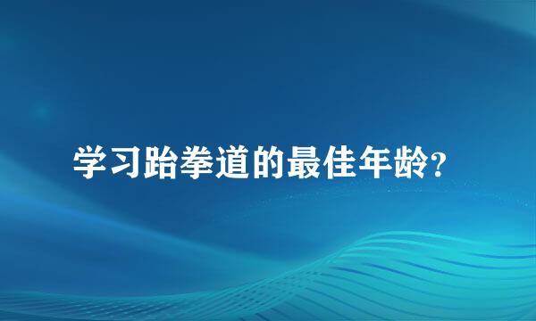 学习跆拳道的最佳年龄？