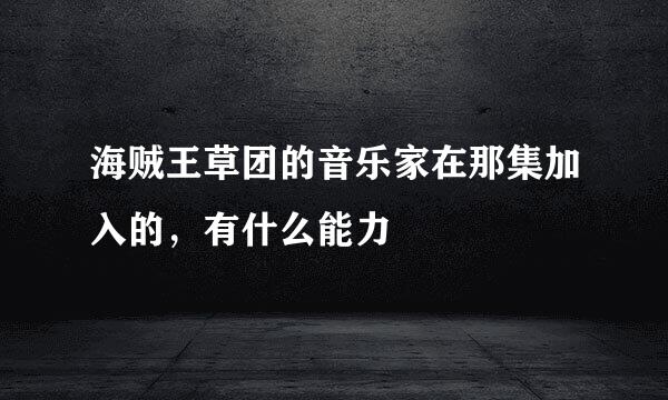 海贼王草团的音乐家在那集加入的，有什么能力