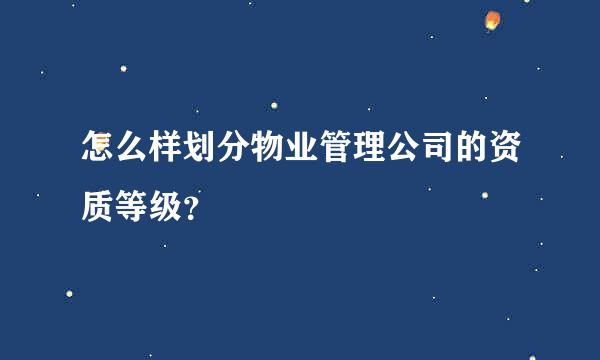 怎么样划分物业管理公司的资质等级？