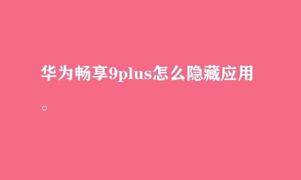 华为畅享9plus怎么隐藏应用。