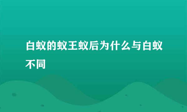 白蚁的蚁王蚁后为什么与白蚁不同