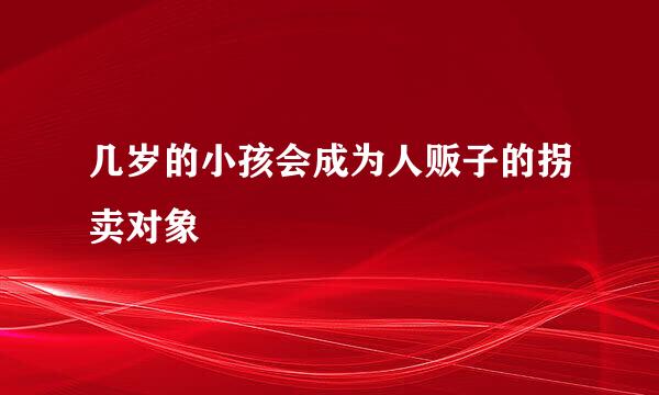 几岁的小孩会成为人贩子的拐卖对象