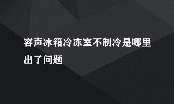 容声冰箱冷冻室不制冷是哪里出了问题