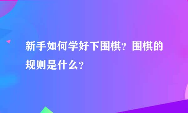 新手如何学好下围棋？围棋的规则是什么？