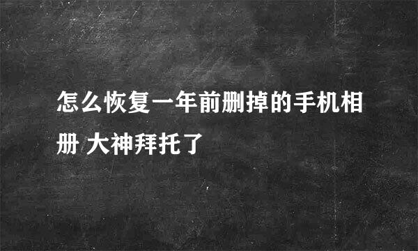 怎么恢复一年前删掉的手机相册 大神拜托了