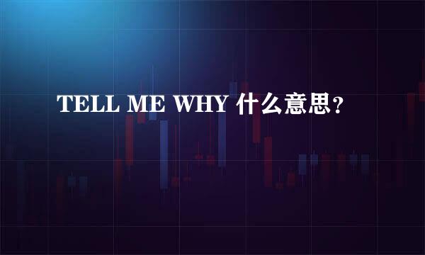 TELL ME WHY 什么意思？