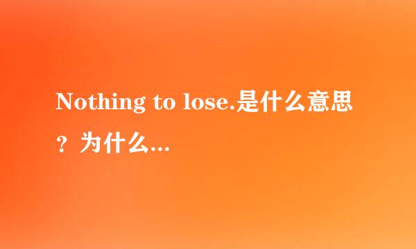 Nothing to lose.是什么意思？为什么要用to?