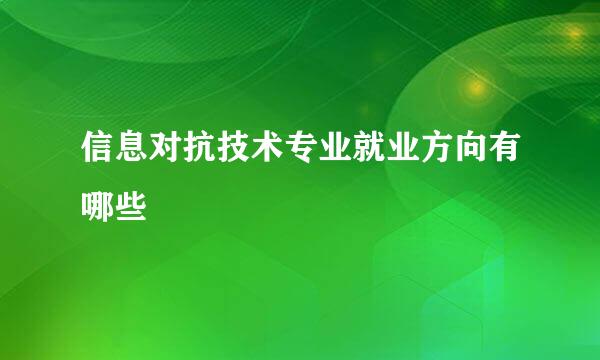 信息对抗技术专业就业方向有哪些