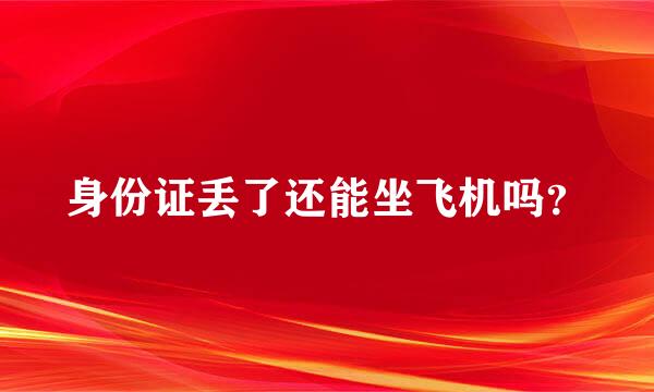 身份证丢了还能坐飞机吗？