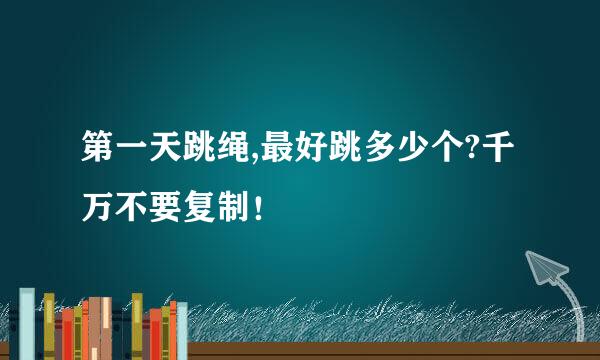 第一天跳绳,最好跳多少个?千万不要复制！