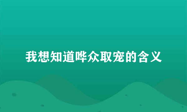 我想知道哗众取宠的含义