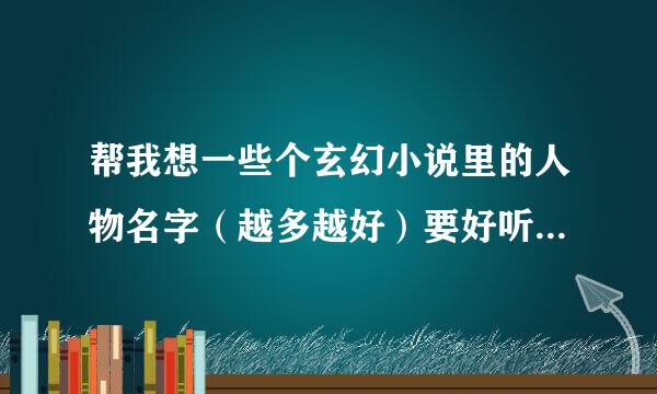 帮我想一些个玄幻小说里的人物名字（越多越好）要好听的不要复姓