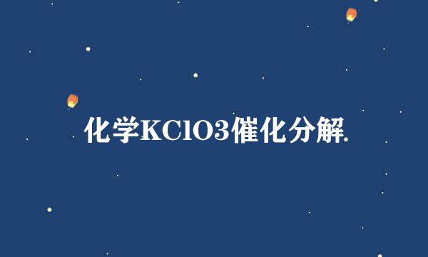 化学KClO3催化分解