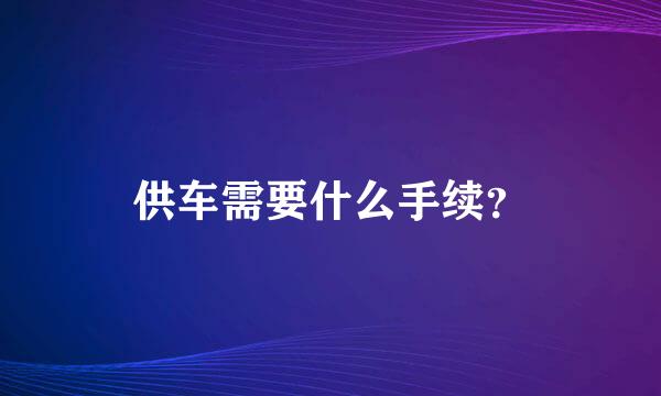 供车需要什么手续？