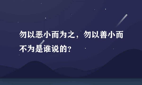 勿以恶小而为之，勿以善小而不为是谁说的？