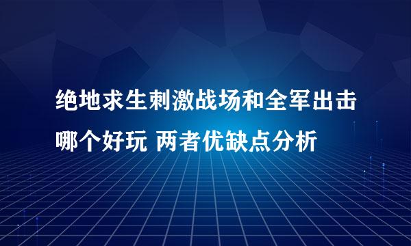 绝地求生刺激战场和全军出击哪个好玩 两者优缺点分析