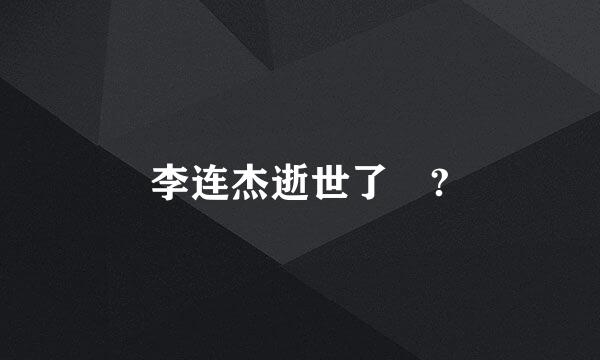 李连杰逝世了嗎?